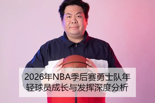 2026年NBA季后赛勇士队年轻球员成长与发挥深度分析