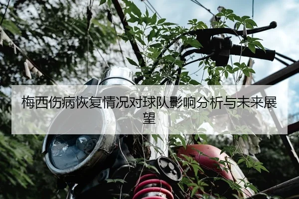 梅西伤病恢复情况对球队影响分析与未来展望
