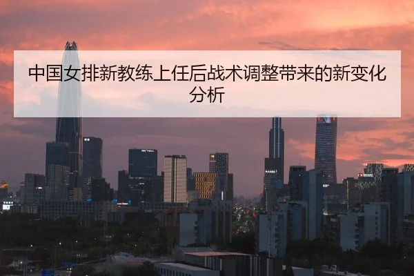 中国女排新教练上任后战术调整带来的新变化分析