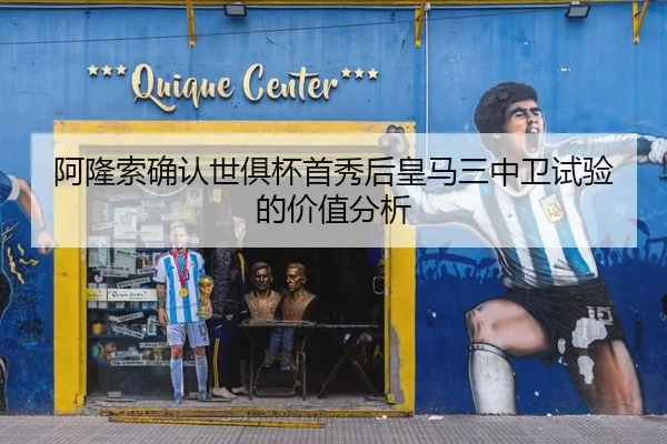 阿隆索确认世俱杯首秀后皇马三中卫试验的价值分析