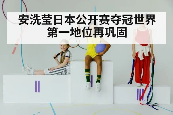 安洗莹日本公开赛夺冠世界第一地位再巩固