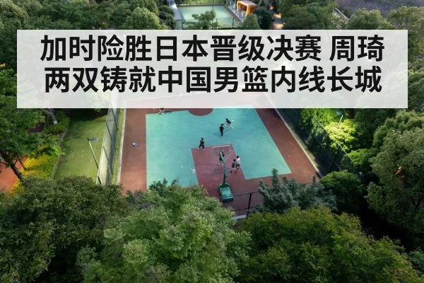 加时险胜日本晋级决赛 周琦两双铸就中国男篮内线长城
