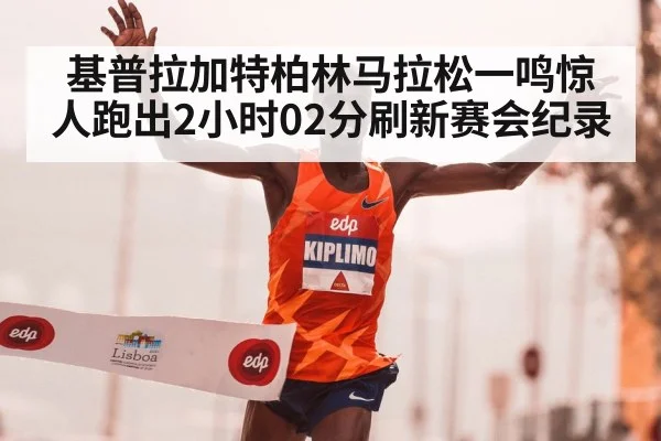 基普拉加特柏林马拉松一鸣惊人跑出2小时02分刷新赛会纪录