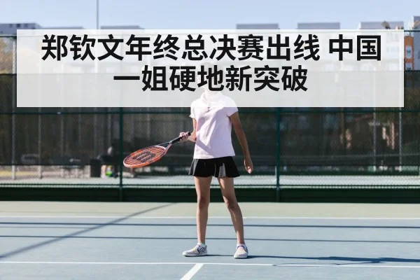郑钦文年终总决赛出线 中国一姐硬地新突破